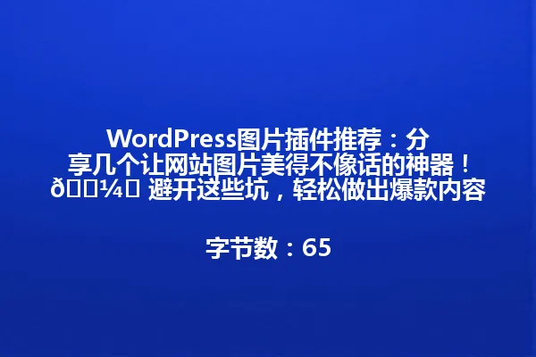 WordPress图片插件推荐:分享几个让网站图片美得不像话的神器!🖼️ 避开这些坑,轻松做出爆款内容!
字节数:65 一