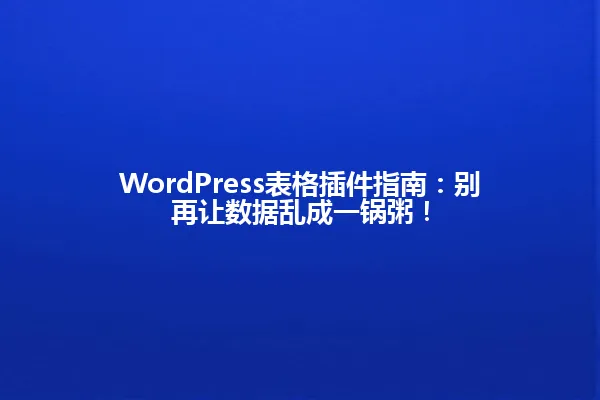 WordPress表格插件指南:别再让数据乱成一锅粥! 一
