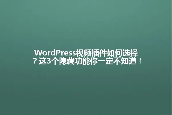 WordPress视频插件如何选择?这3个隐藏功能你一定不知道! 一